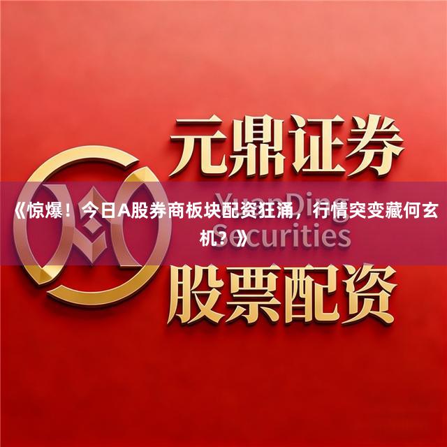 《惊爆!今日A股券商板块配资狂涌,行情突变藏何玄机?》
