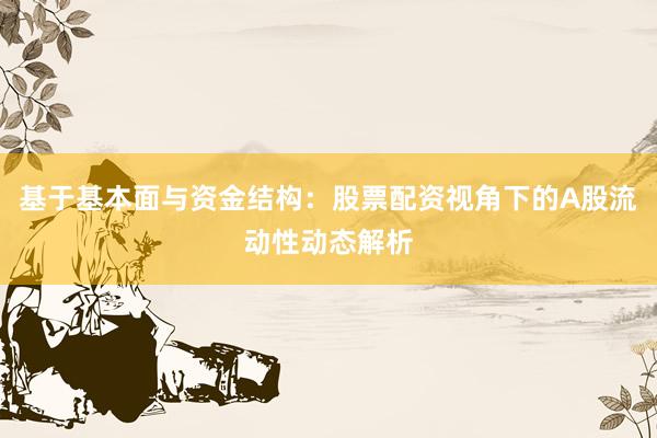 基于基本面与资金结构：股票配资视角下的A股流动性动态解析