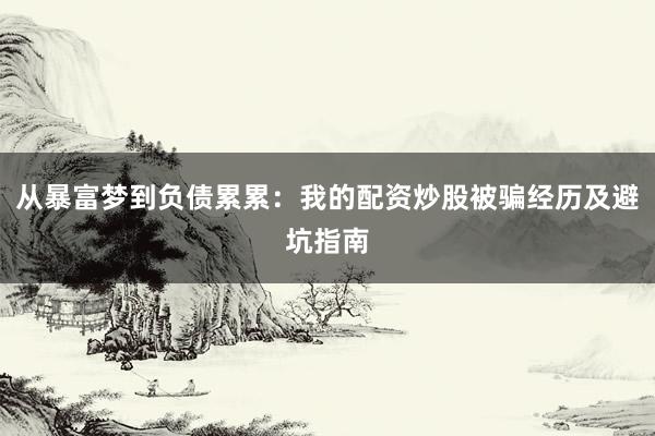 从暴富梦到负债累累：我的配资炒股被骗经历及避坑指南