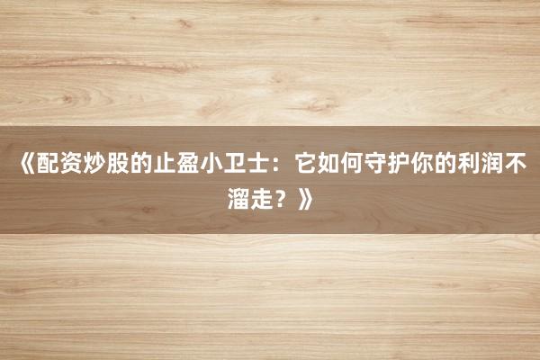 《配资炒股的止盈小卫士：它如何守护你的利润不溜走？》