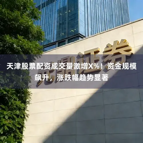 天津股票配资成交量激增X%！资金规模飙升，涨跌幅趋势显著