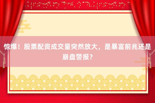 惊爆！股票配资成交量突然放大，是暴富前兆还是崩盘警报？