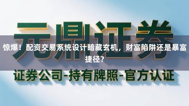 惊爆!配资交易系统设计暗藏玄机,财富陷阱还是暴富捷径?