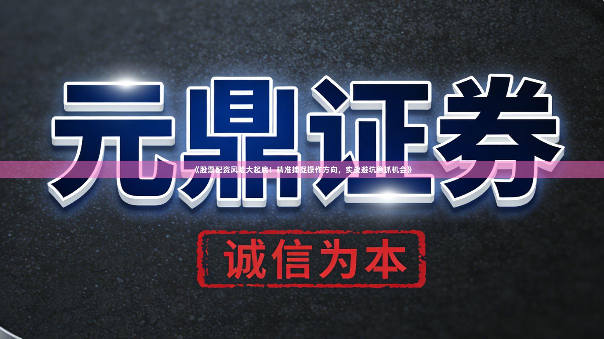 《股票配资风险大起底！精准捕捉操作方向，实战避坑稳抓机会》