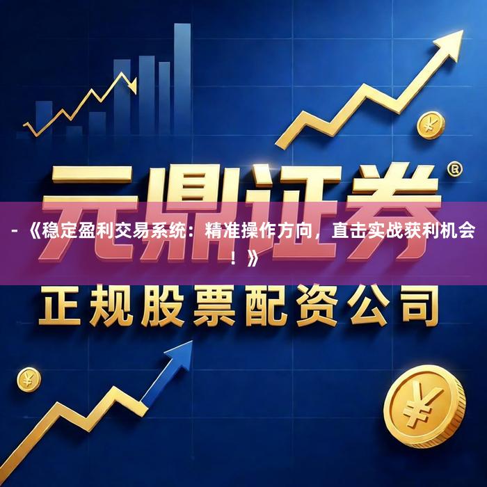 - 《稳定盈利交易系统：精准操作方向，直击实战获利机会！》