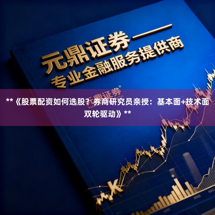 **《股票配资如何选股？券商研究员亲授：基本面+技术面双轮驱动》**