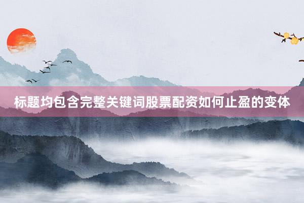 标题均包含完整关键词股票配资如何止盈的变体