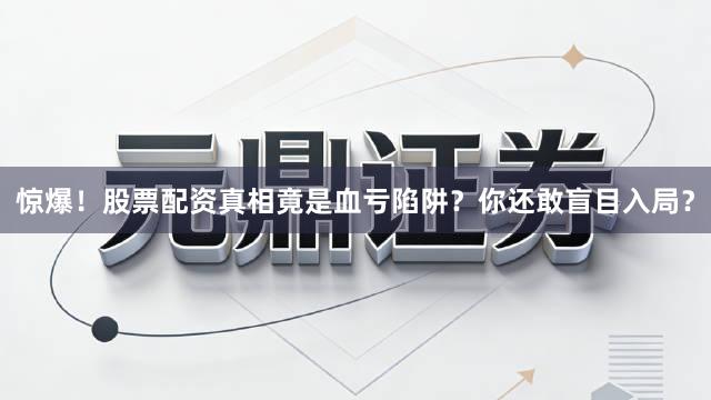 惊爆!股票配资真相竟是血亏陷阱?你还敢盲目入局?