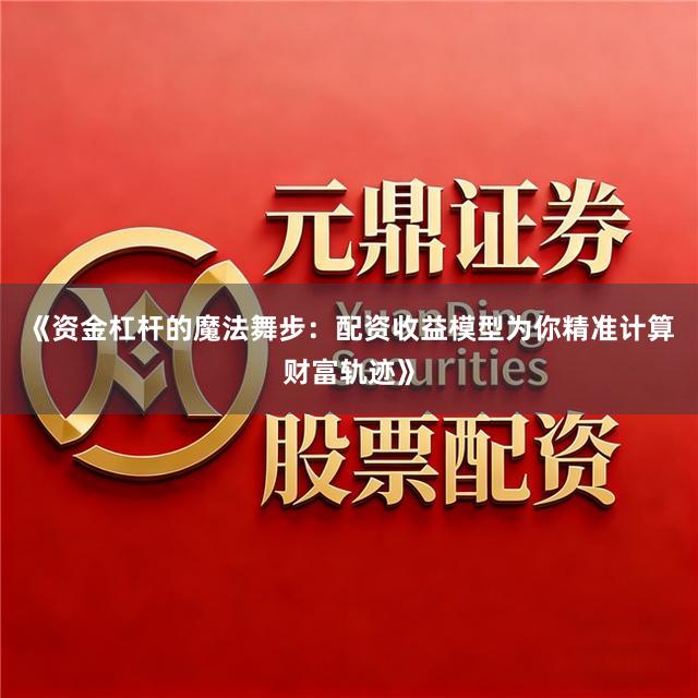 《资金杠杆的魔法舞步：配资收益模型为你精准计算财富轨迹》