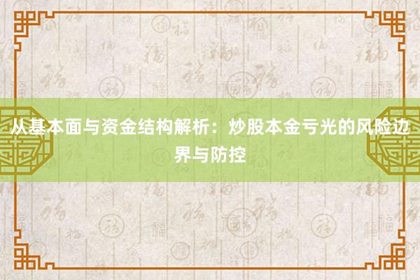 从基本面与资金结构解析:炒股本金亏光的风险边界与防控