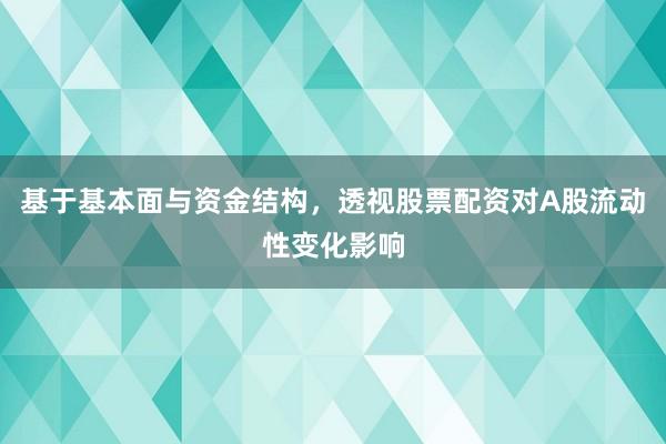 基于基本面与资金结构，透视股票配资对A股流动性变化影响